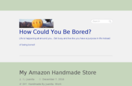 how-could-you-be-bored.com